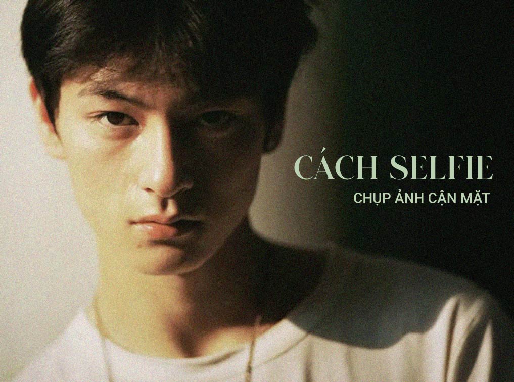 15+ Cách selfie chụp ảnh cận mặt đẹp cho nam HOT nhất hiện nay