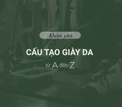 Cấu tạo giày da chi tiết, khám phá các bộ phận của đôi giày