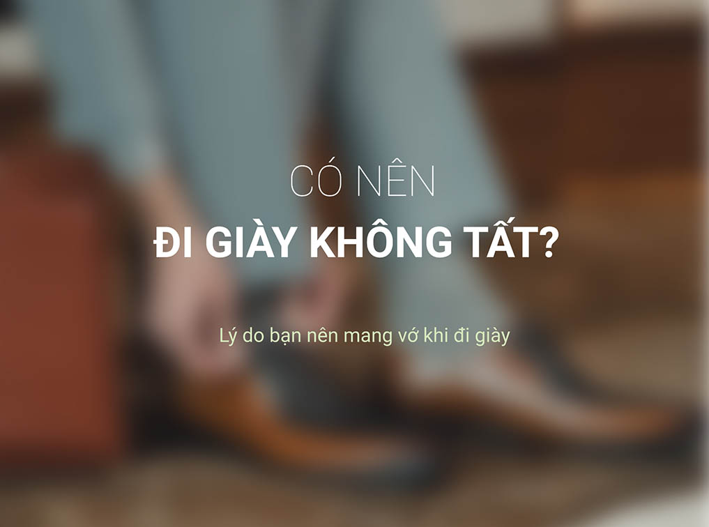 Có nên đi giày không tất? Lý do bạn nên mang vớ khi đi giày