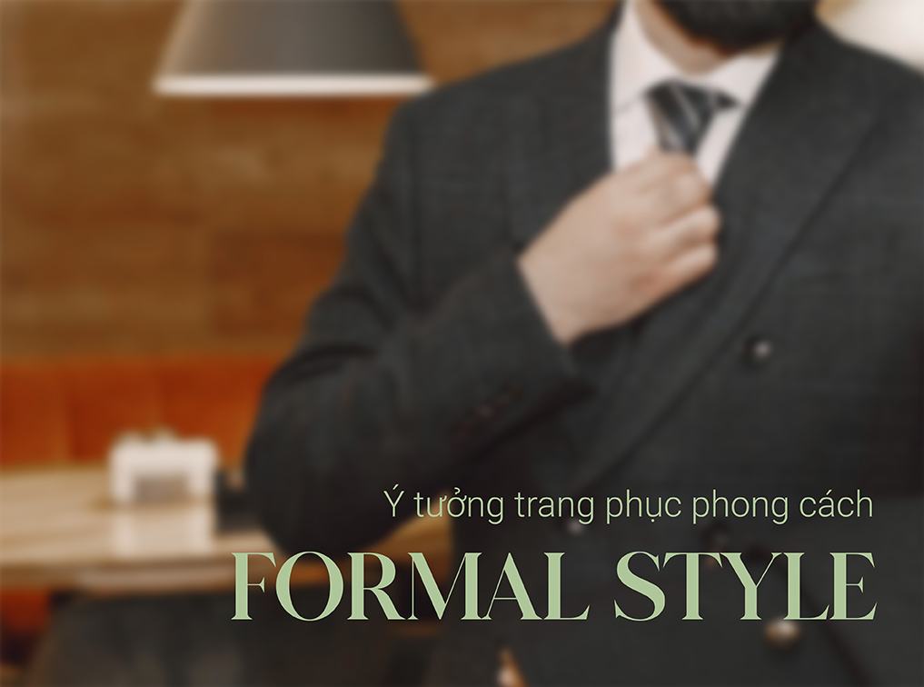 Phong cách Formal Style: Quy tắc phối đồ chuẩn quý ông lịch lãm