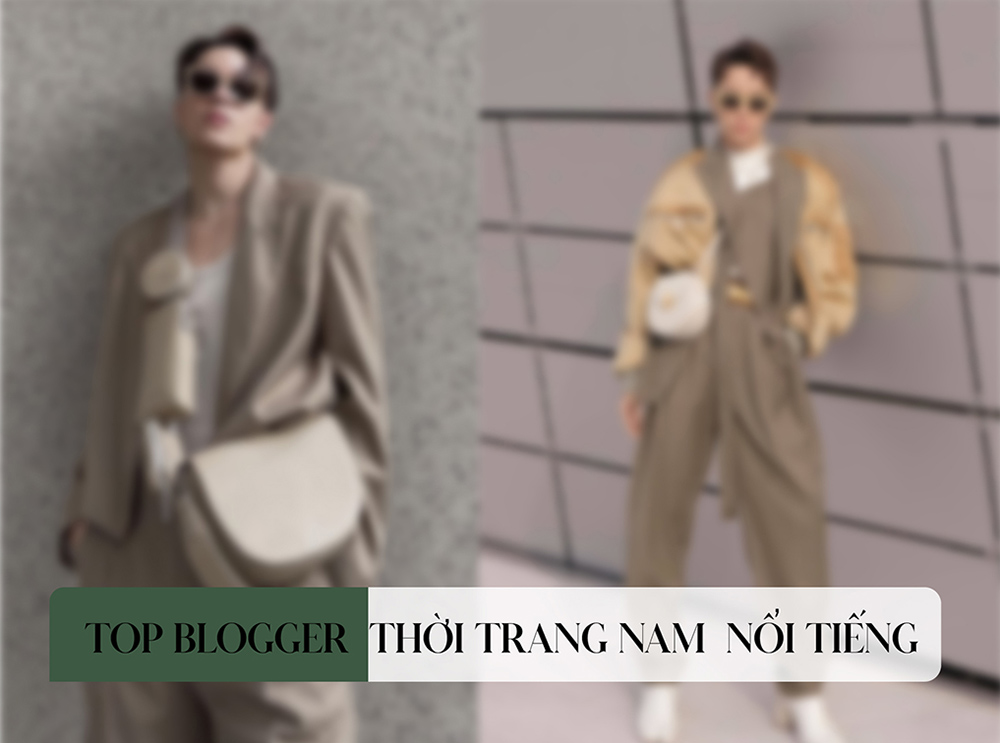 Top blogger thời trang nam nổi tiếng tại Việt Nam và Thế giới