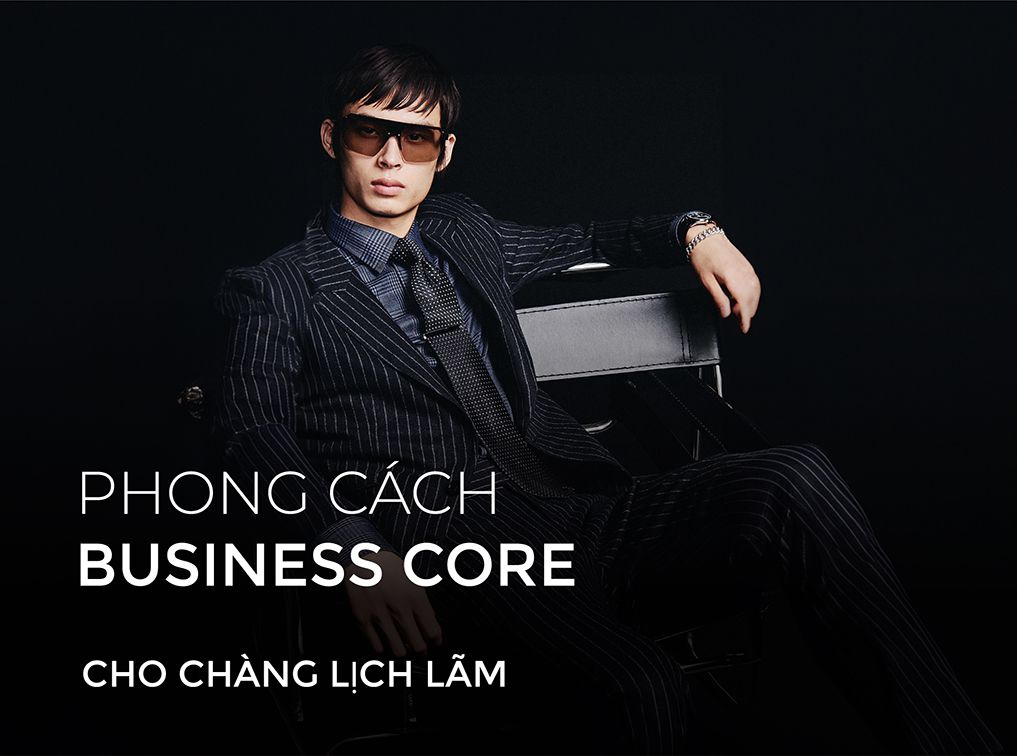 Business Core Outfit – Diện mạo lịch lãm cho quý ông công sở