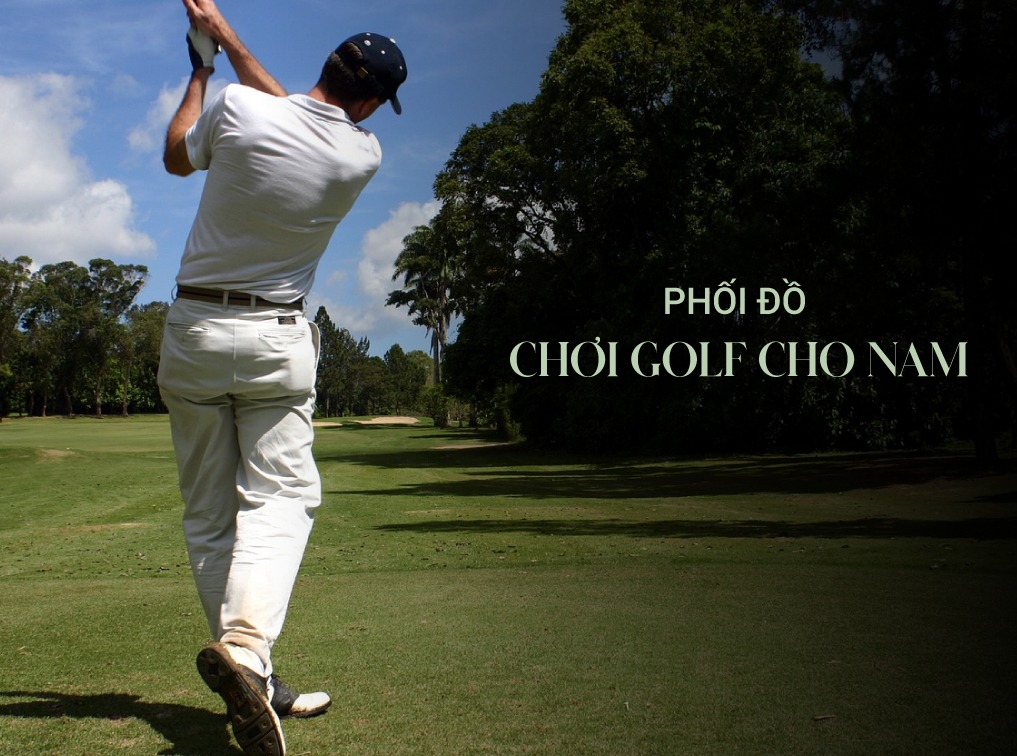 Bí quyết phối đồ chơi golf cho nam chuẩn phong cách